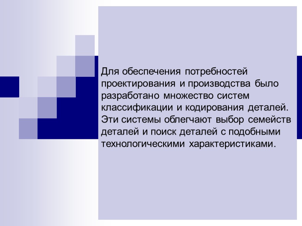 Для обеспечения потребностей проектирования и производства было разработано множество систем классификации и кодирования деталей.